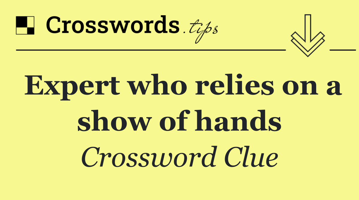 Expert who relies on a show of hands