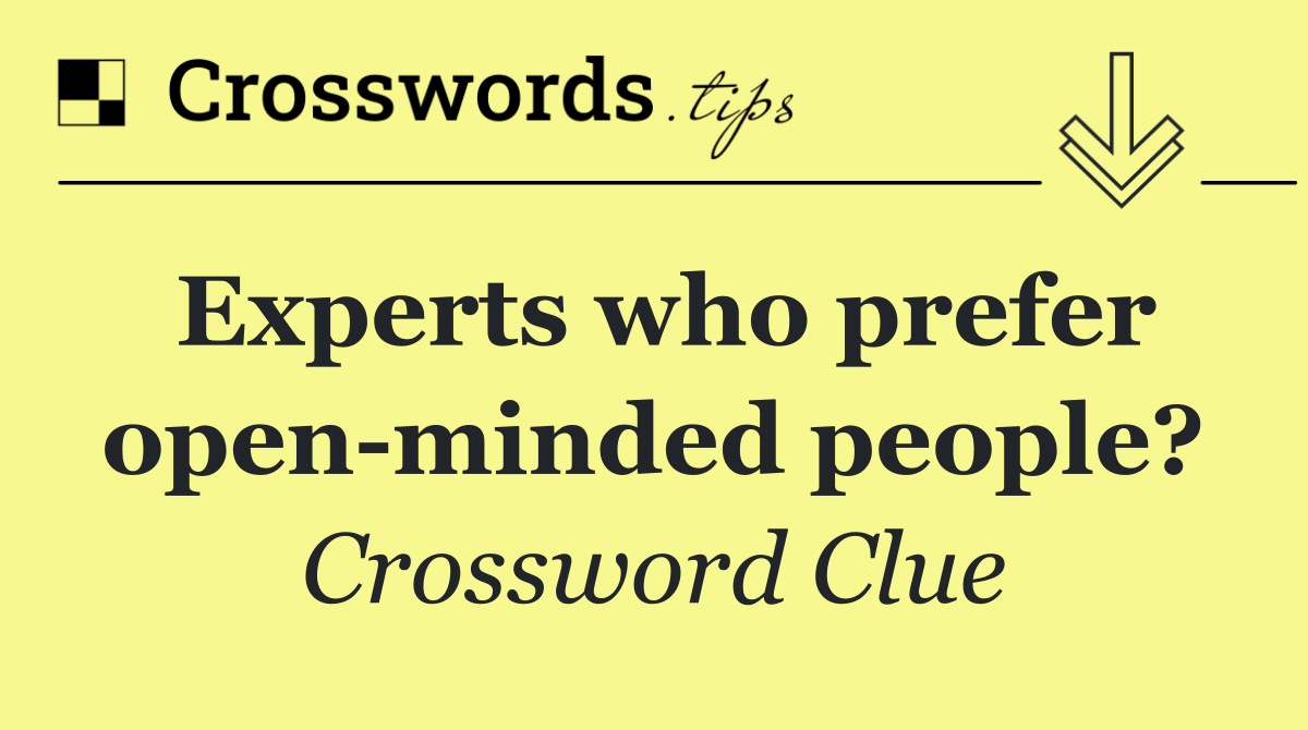 Experts who prefer open minded people?