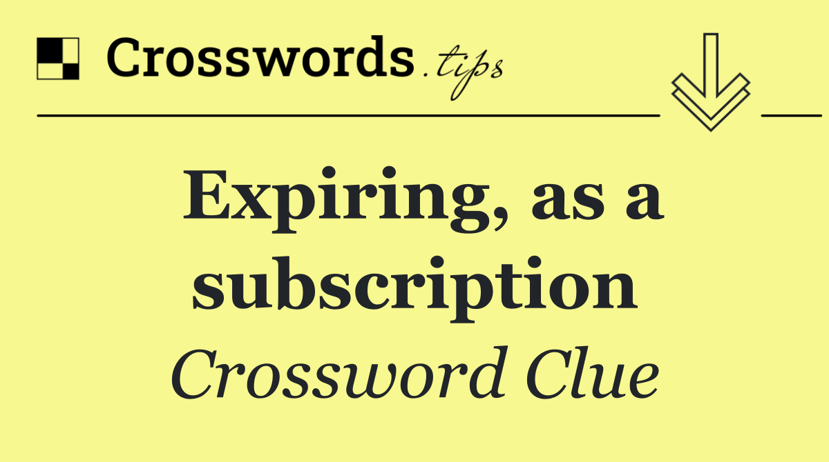 Expiring, as a subscription