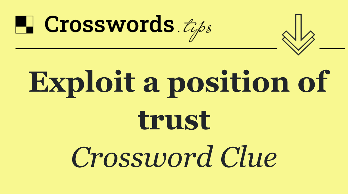 Exploit a position of trust