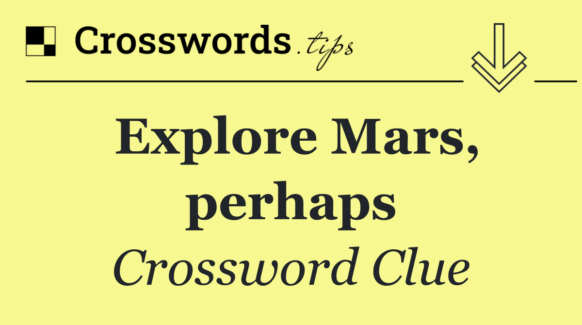 Explore Mars, perhaps
