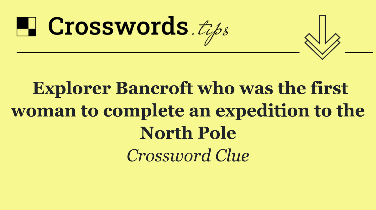 Explorer Bancroft who was the first woman to complete an expedition to the North Pole