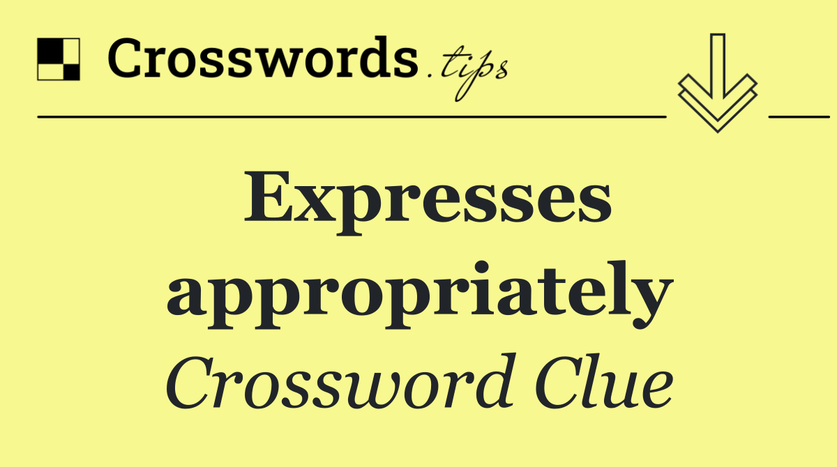 Expresses appropriately