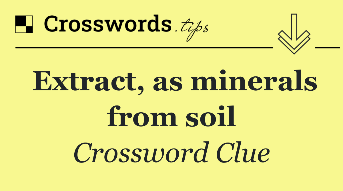 Extract, as minerals from soil
