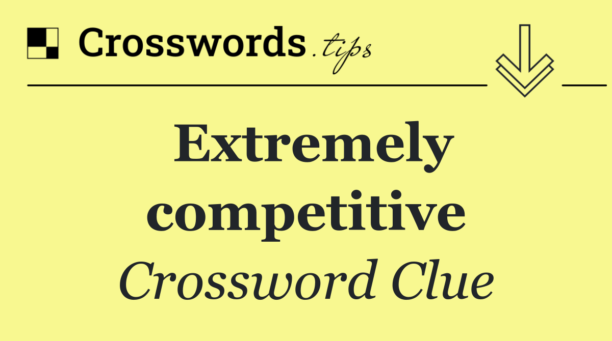 Extremely competitive