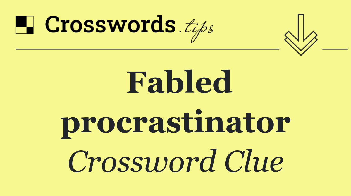 Fabled procrastinator