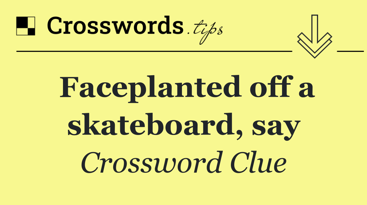 Faceplanted off a skateboard, say
