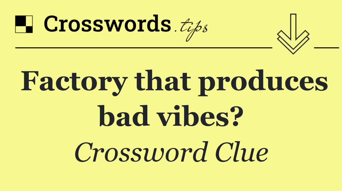 Factory that produces bad vibes?