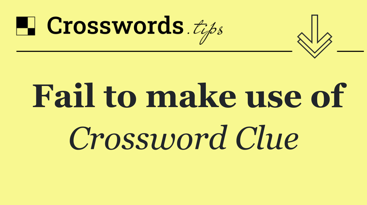 Fail to make use of