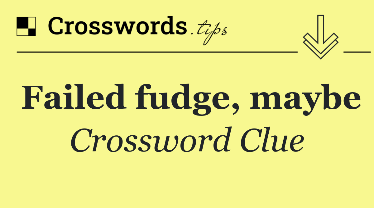 Failed fudge, maybe