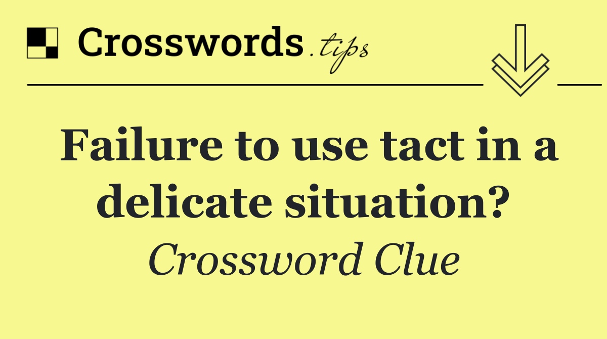 Failure to use tact in a delicate situation?