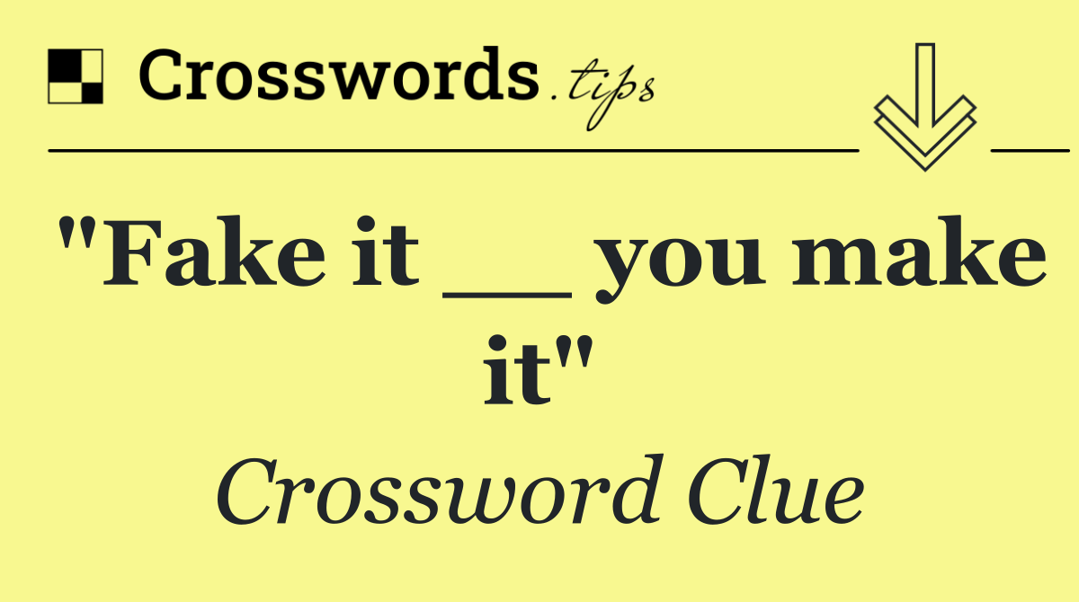 "Fake it __ you make it"