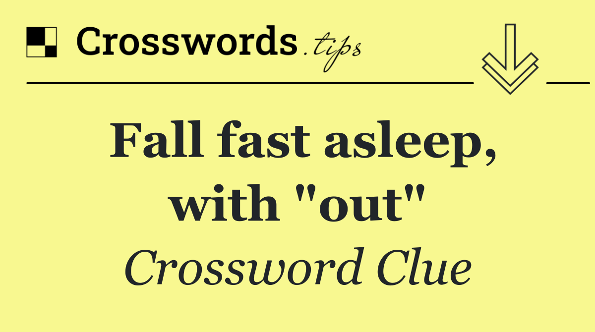 Fall fast asleep, with "out"