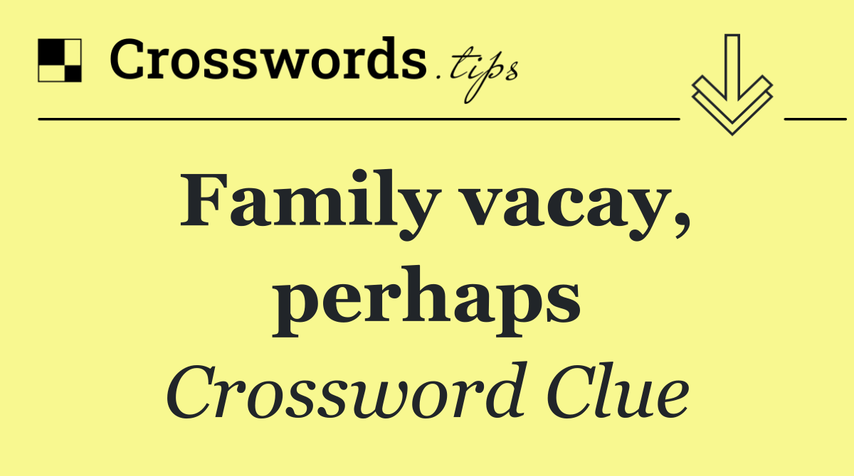 Family vacay, perhaps
