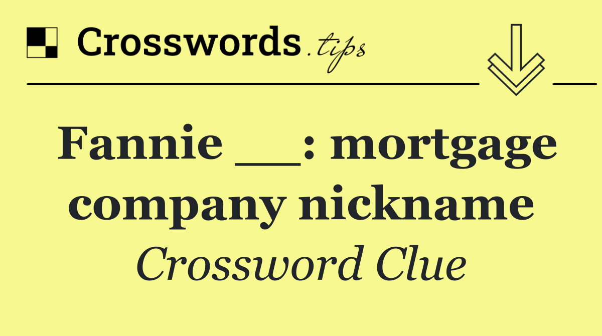 Fannie __: mortgage company nickname