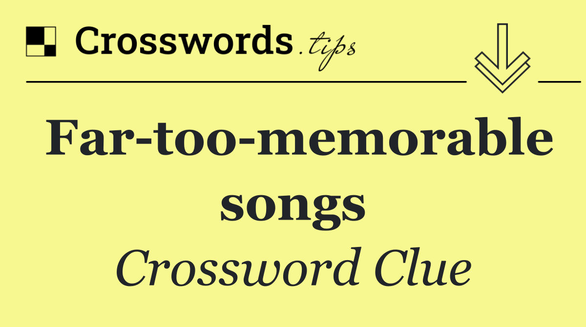 Far too memorable songs