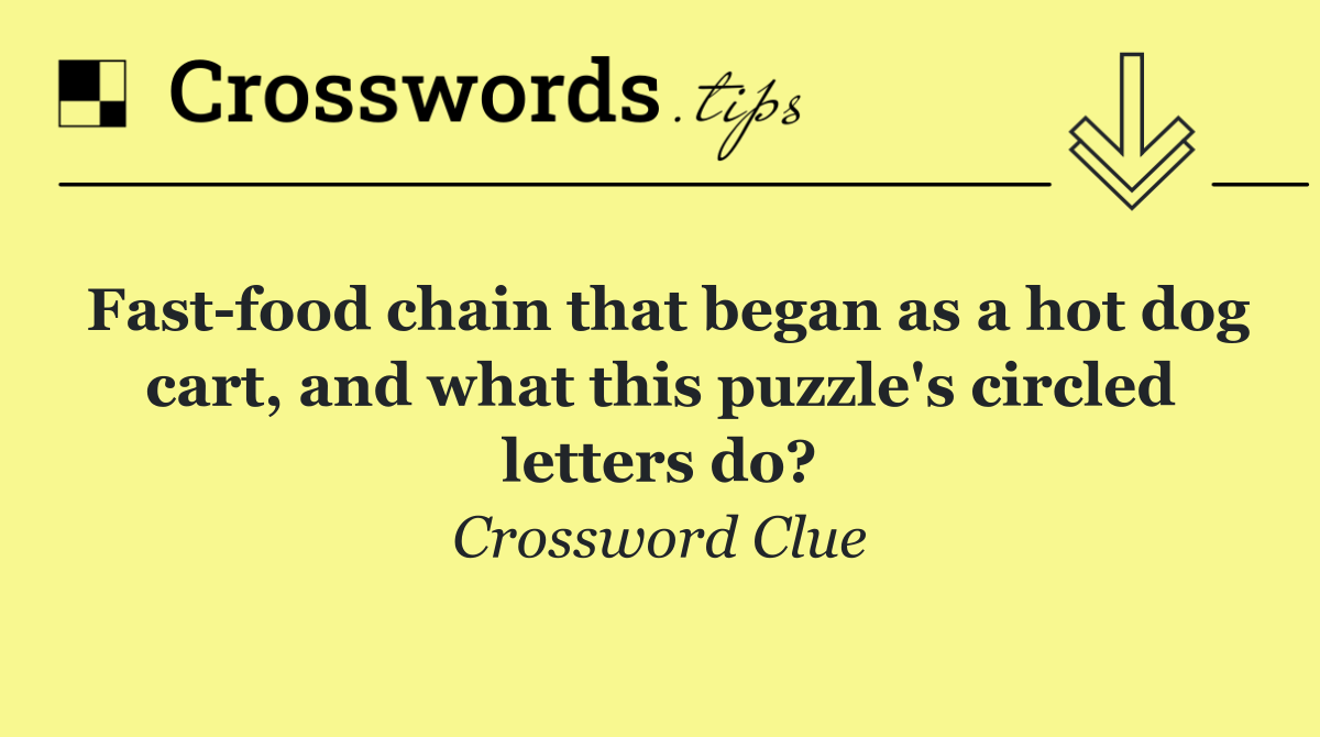 Fast food chain that began as a hot dog cart, and what this puzzle's circled letters do?