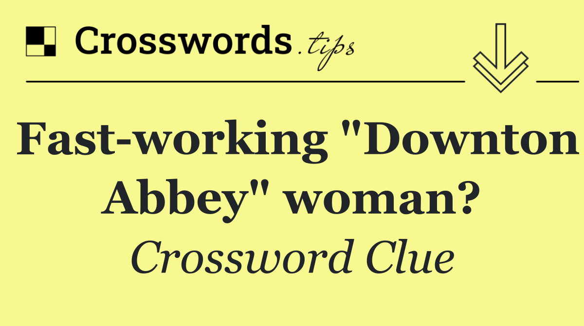 Fast working "Downton Abbey" woman?