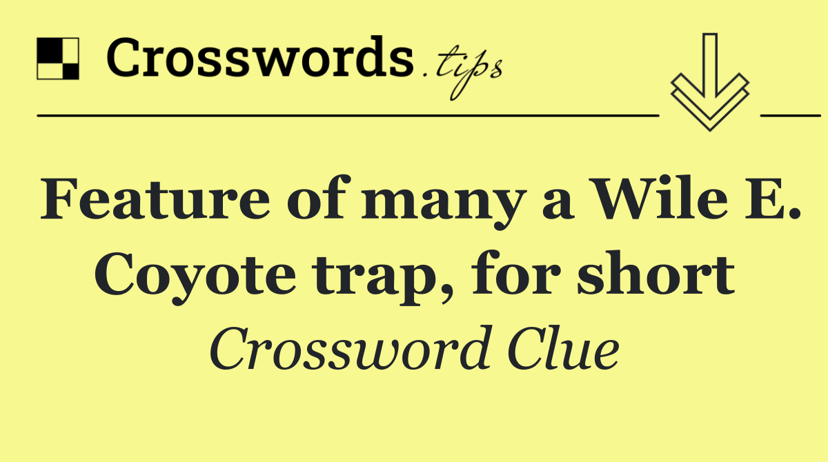 Feature of many a Wile E. Coyote trap, for short