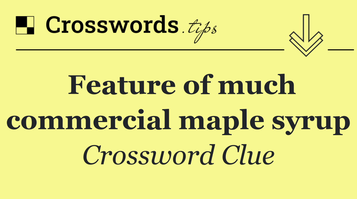 Feature of much commercial maple syrup