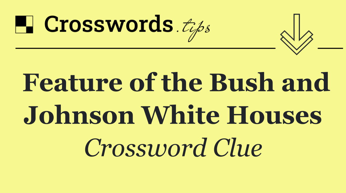 Feature of the Bush and Johnson White Houses