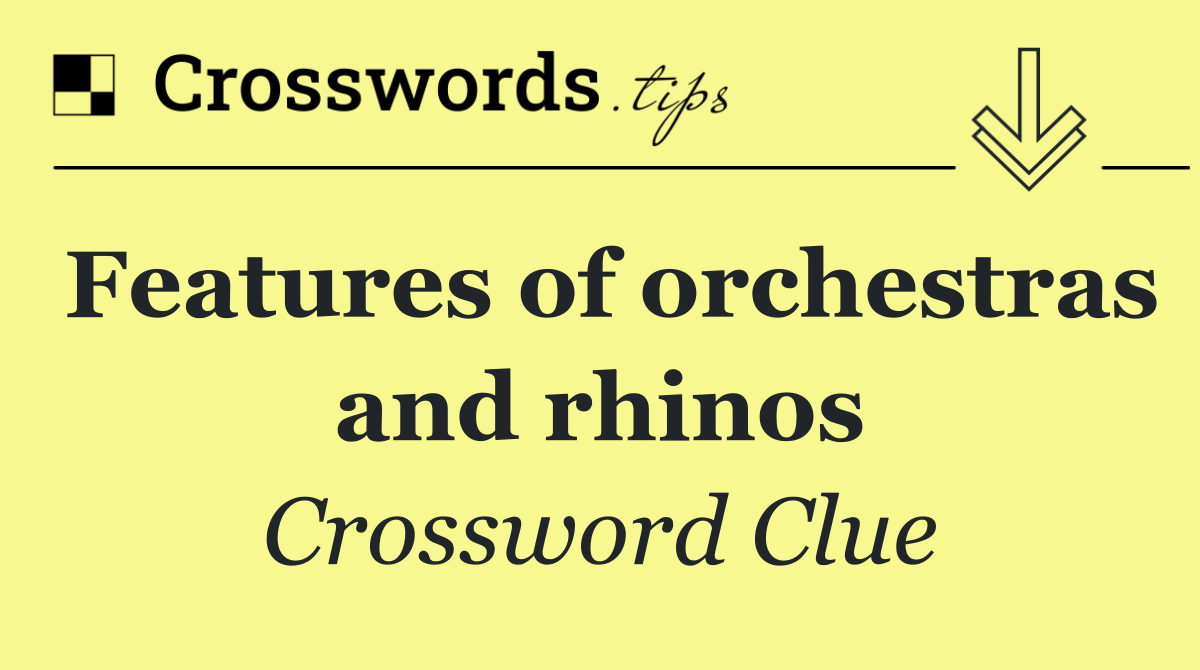 Features of orchestras and rhinos