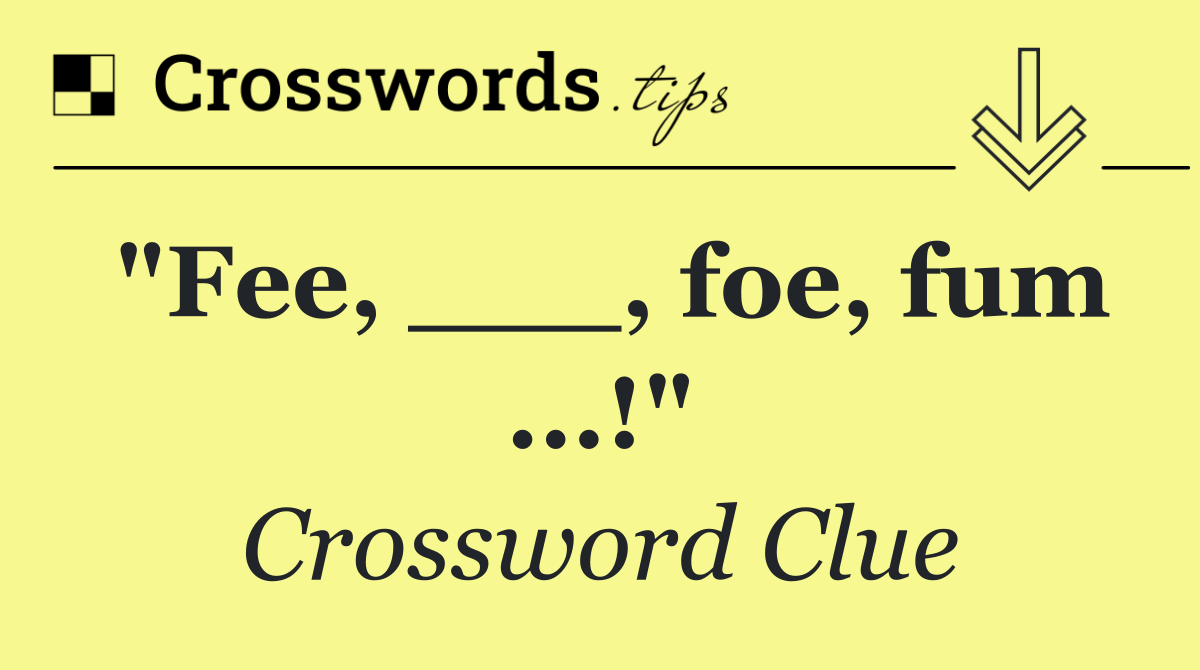 "Fee, ___, foe, fum ...!"