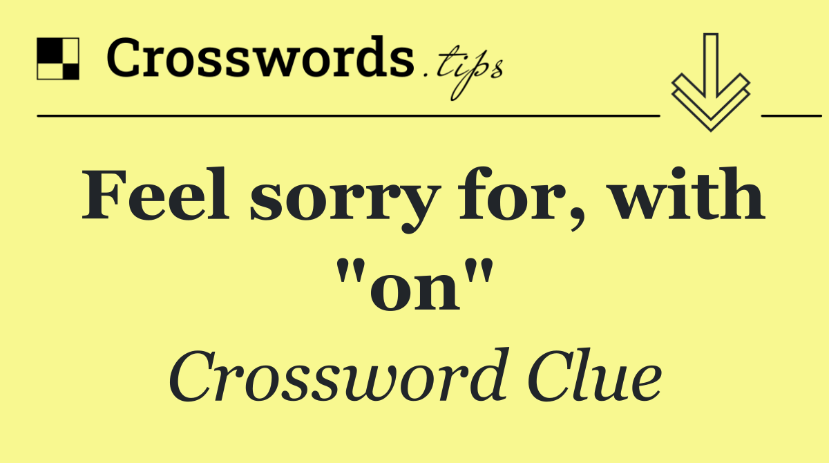 Feel sorry for, with "on"