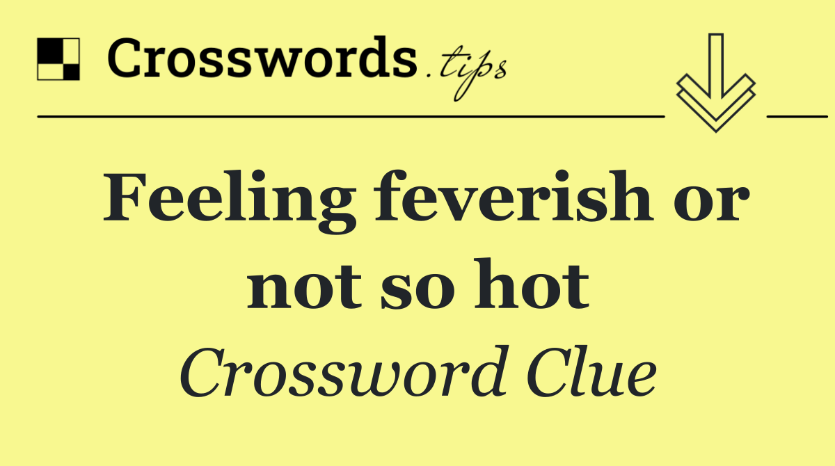 Feeling feverish or not so hot