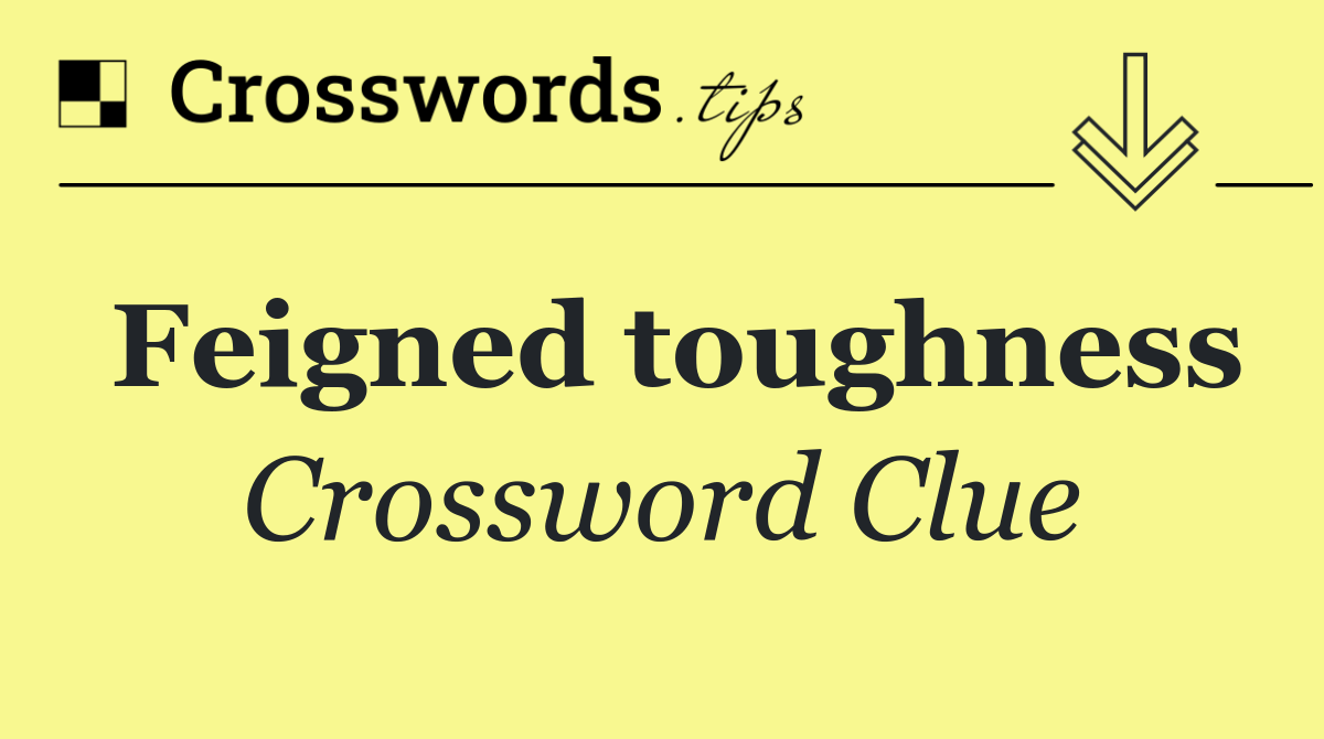 Feigned toughness