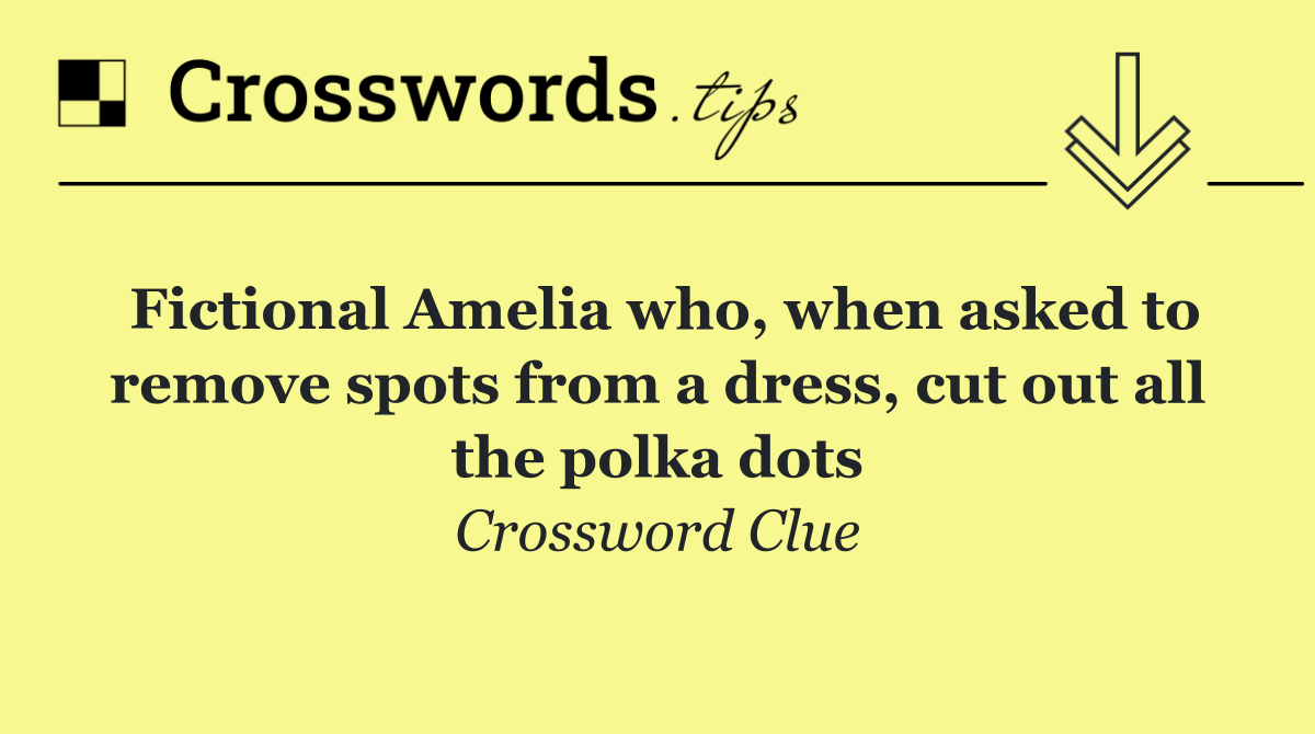 Fictional Amelia who, when asked to remove spots from a dress, cut out all the polka dots