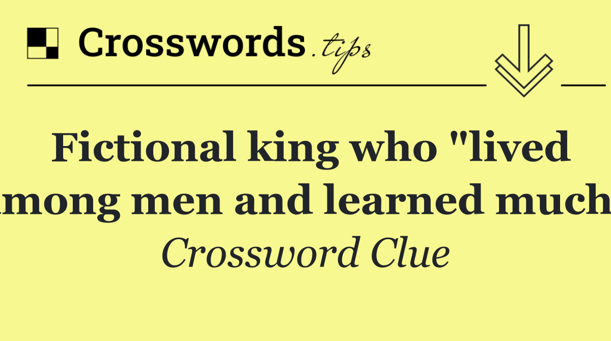 Fictional king who "lived among men and learned much"