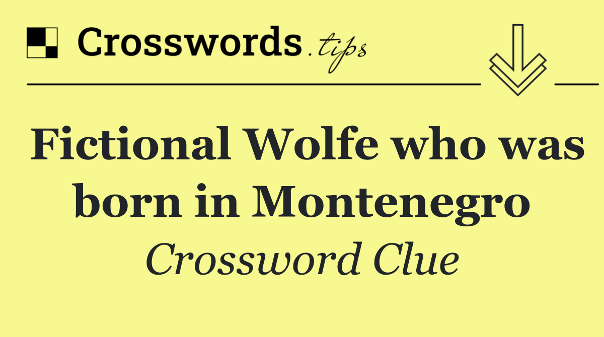 Fictional Wolfe who was born in Montenegro