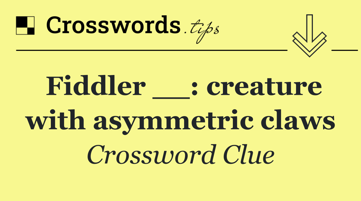 Fiddler __: creature with asymmetric claws