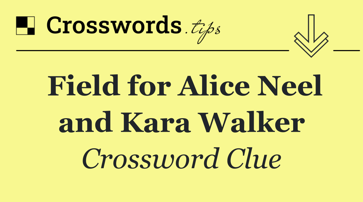 Field for Alice Neel and Kara Walker