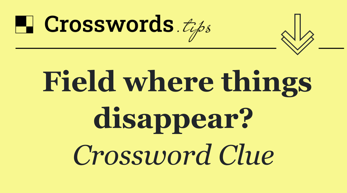 Field where things disappear?