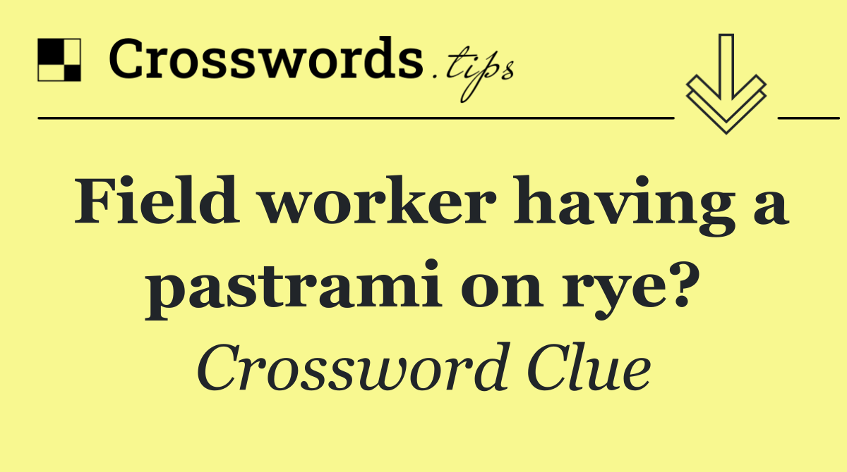 Field worker having a pastrami on rye?