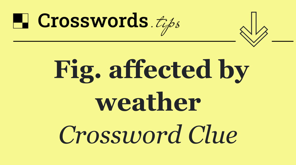 Fig. affected by weather