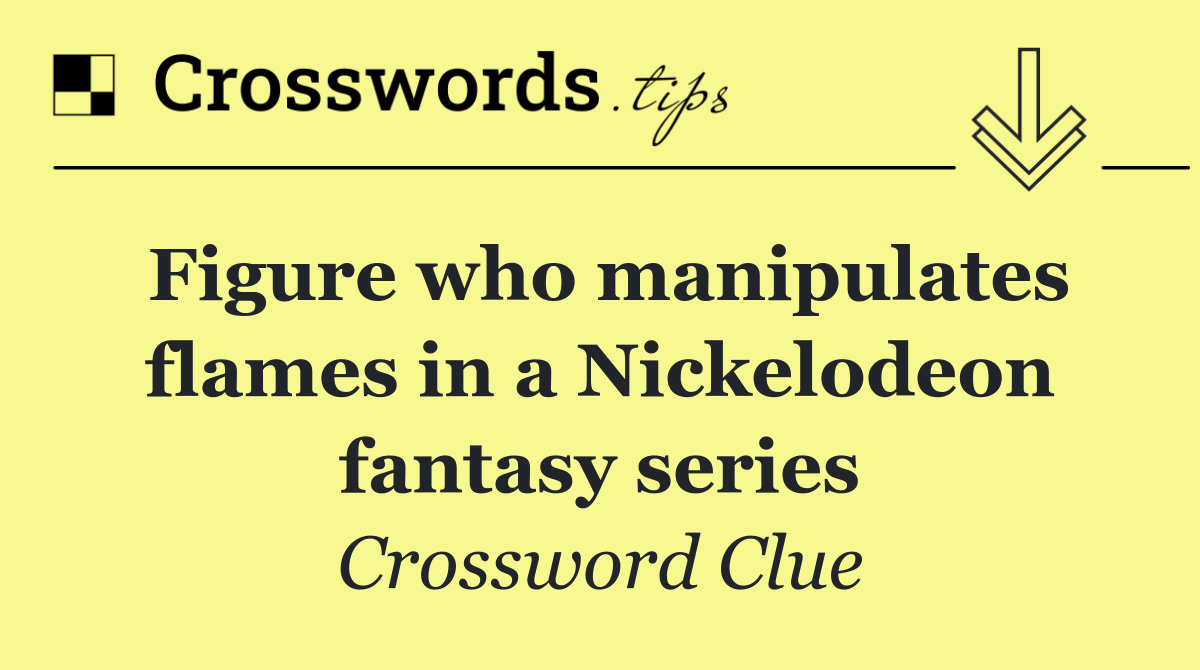 Figure who manipulates flames in a Nickelodeon fantasy series