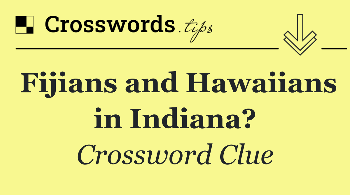 Fijians and Hawaiians in Indiana?