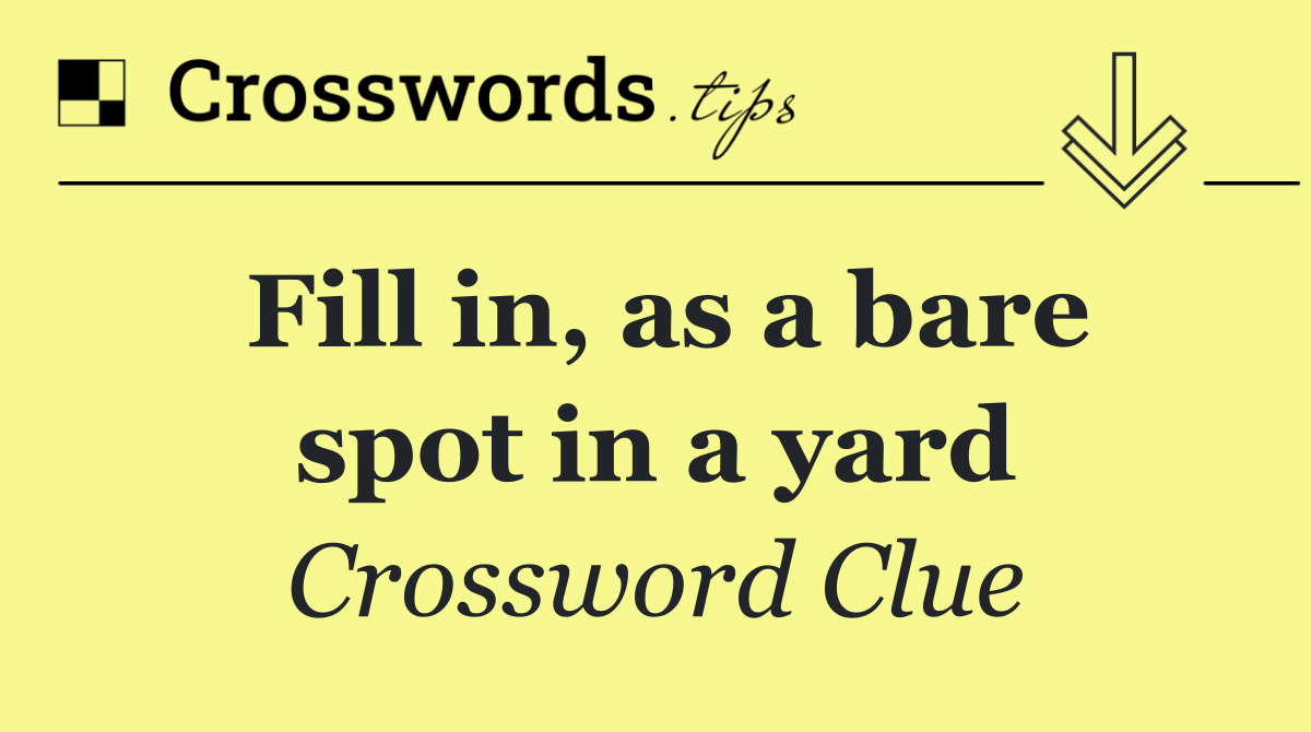 Fill in, as a bare spot in a yard
