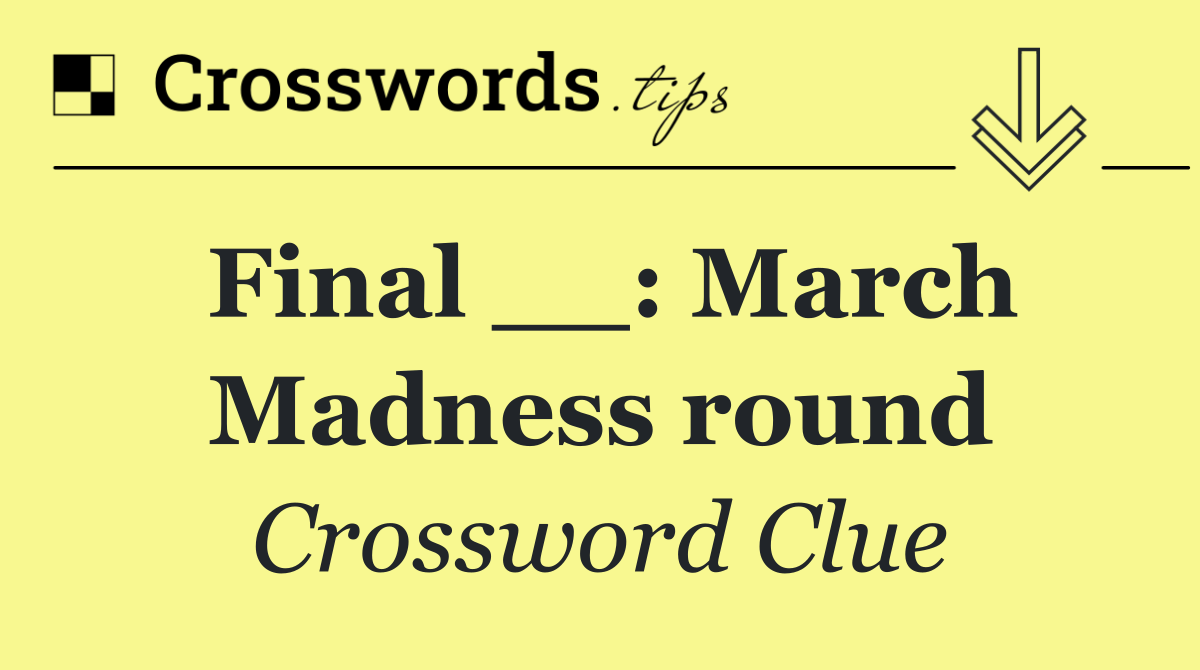 Final __: March Madness round
