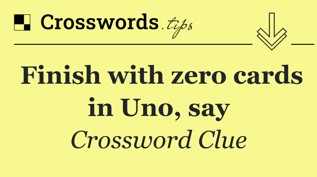 Finish with zero cards in Uno, say