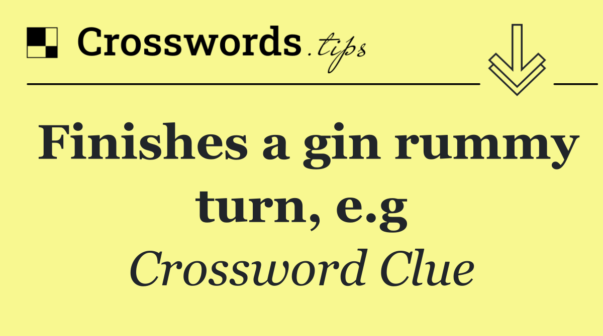 Finishes a gin rummy turn, e.g