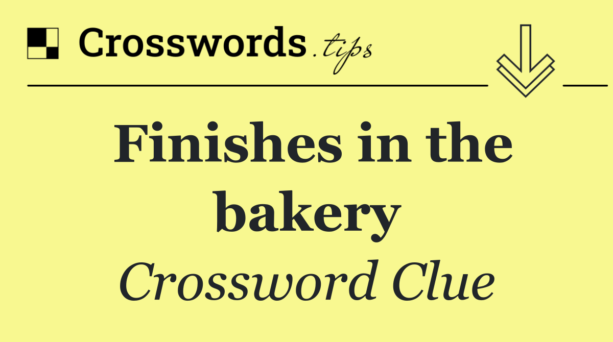 Finishes in the bakery
