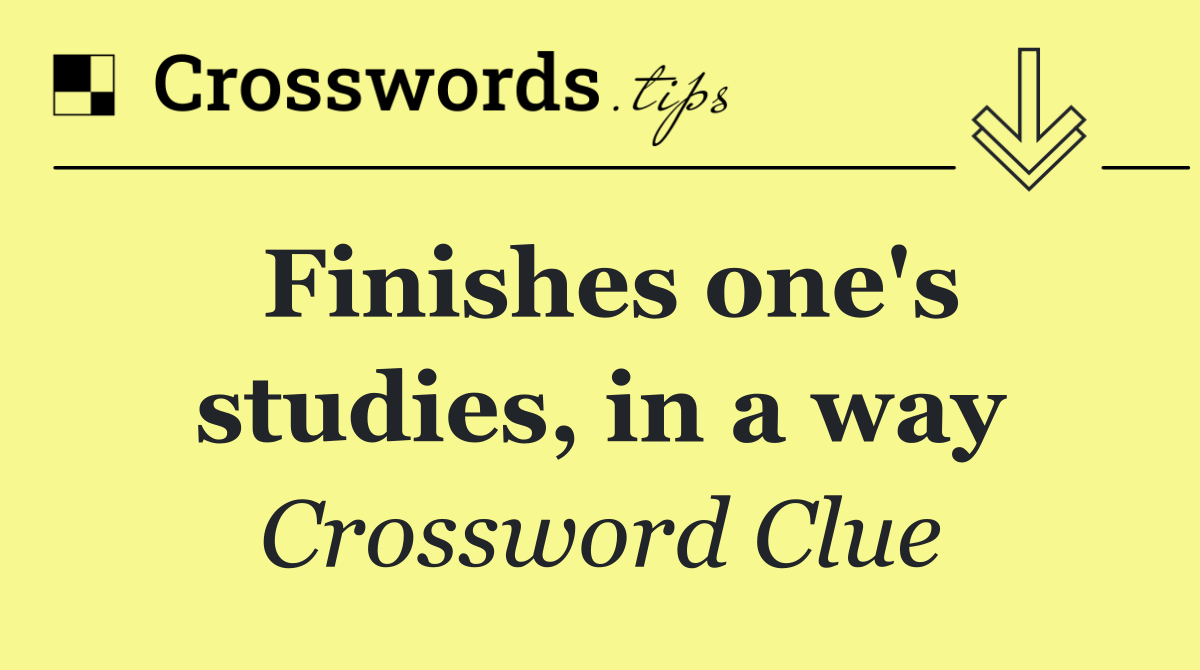 Finishes one's studies, in a way