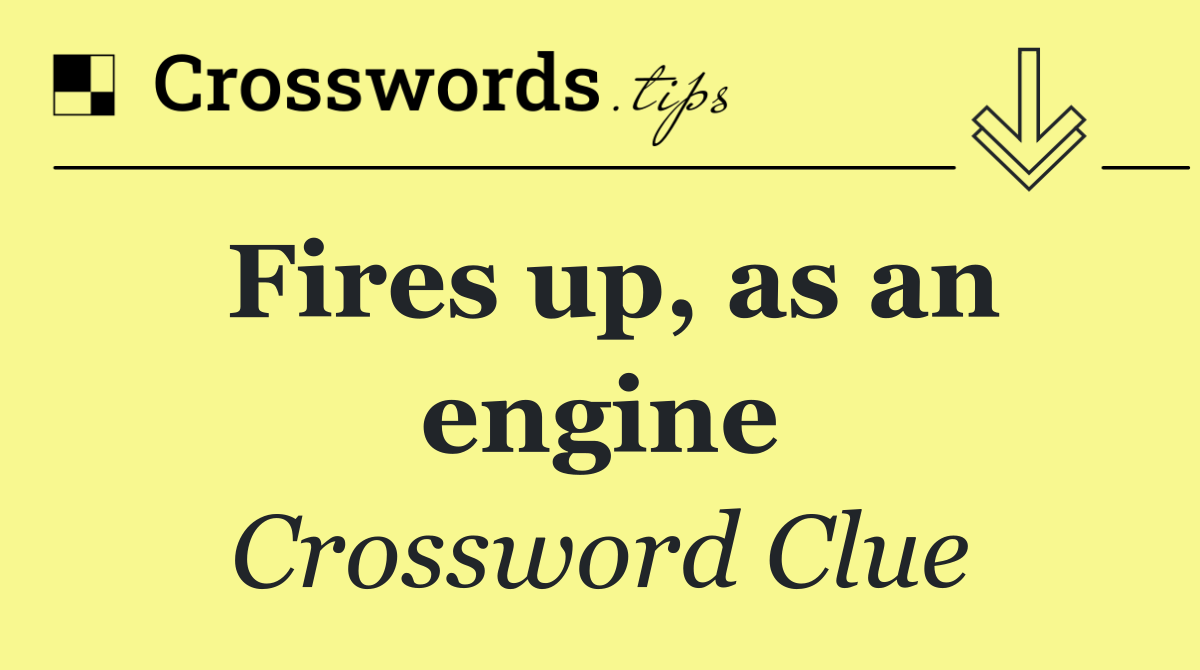 Fires up, as an engine