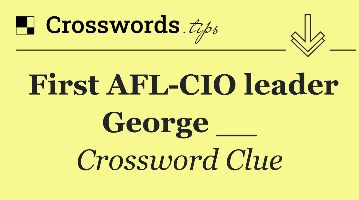 First AFL CIO leader George __