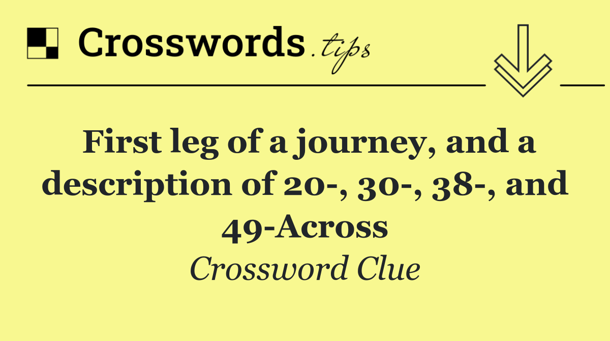 First leg of a journey, and a description of 20 , 30 , 38 , and 49 Across