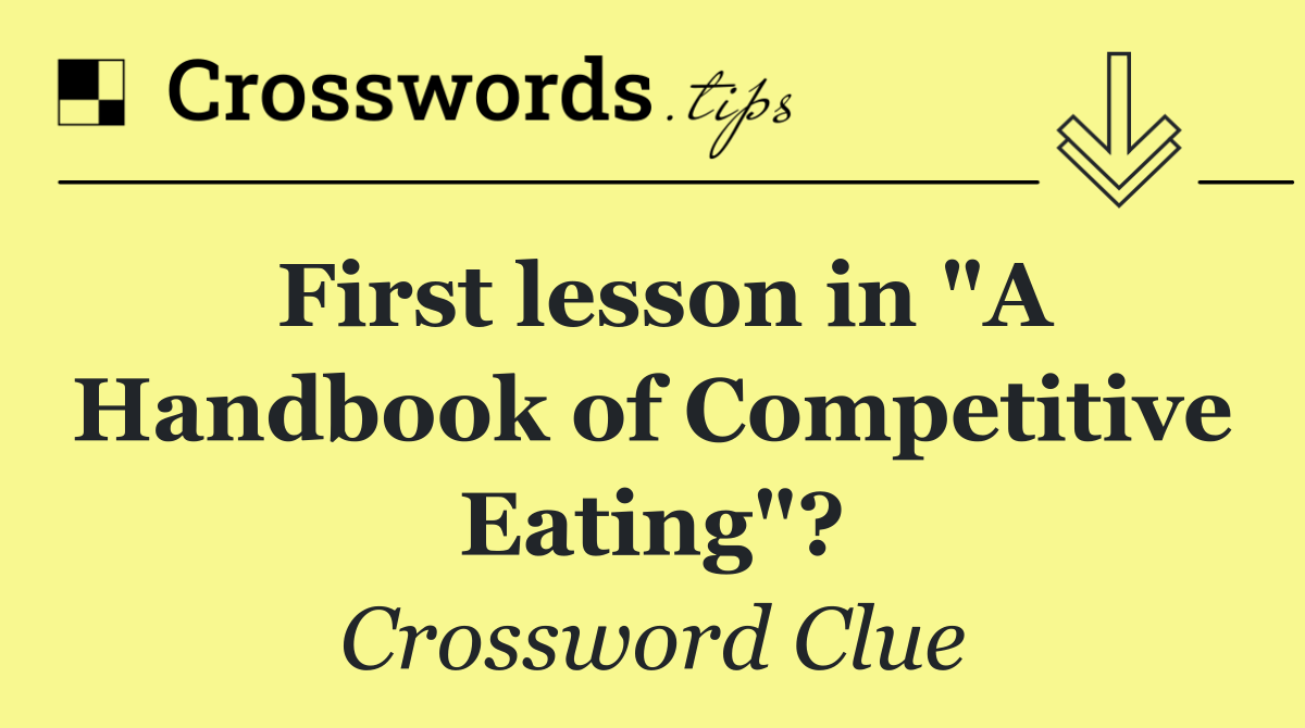 First lesson in "A Handbook of Competitive Eating"?